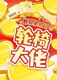 我兄弟成了个轮椅大佬 我兄弟成了个轮椅大佬