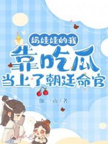 奶娃娃的我靠吃瓜当上了朝廷命官 奶娃娃的我靠吃瓜当上了朝廷命官