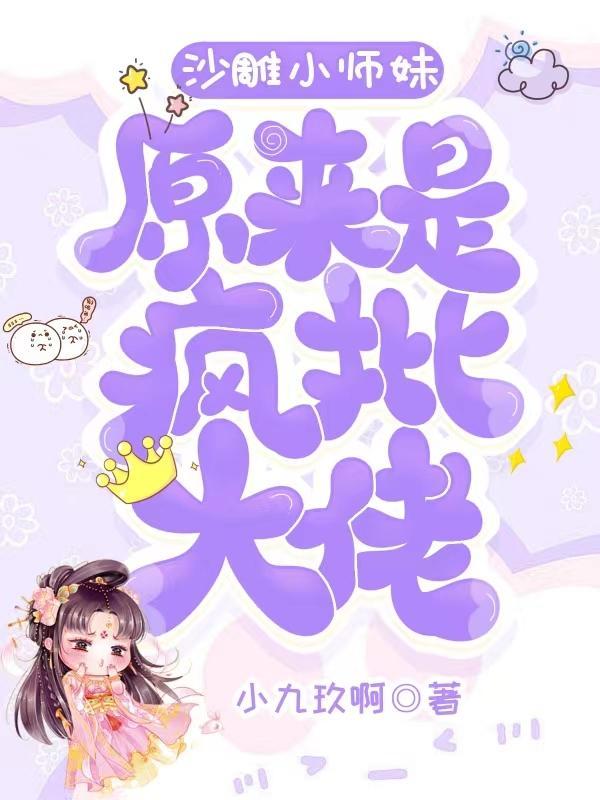 沙雕小师妹原来是疯批大佬 沙雕小师妹原来是疯批大佬