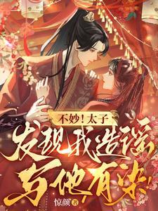 不妙!太子发现我造谣与他有染! 不妙!太子发现我造谣与他有染!