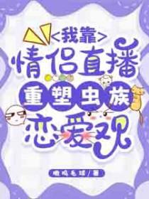 我靠情侣直播重塑虫族恋爱观 我靠情侣直播重塑虫族恋爱观