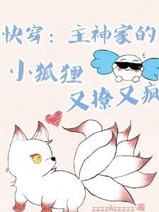 快穿:主神家的小狐狸又撩又疯 快穿:主神家的小狐狸又撩又疯